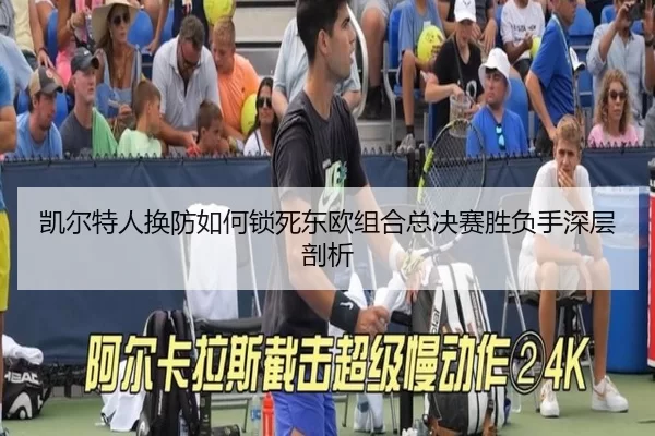 凯尔特人换防如何锁死东欧组合总决赛胜负手深层剖析